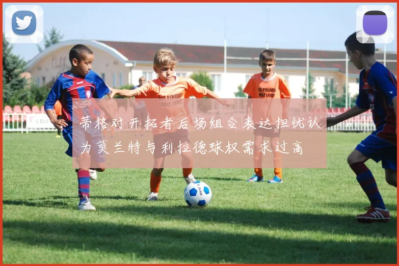 蒂格对开拓者后场组合表达担忧认为莫兰特与利拉德球权需求过高