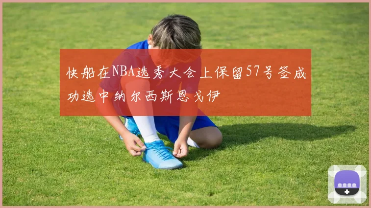 快船在NBA选秀大会上保留57号签成功选中纳尔西斯恩戈伊