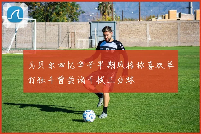 戈贝尔回忆华子早期风格称喜欢单打独斗曾尝试干拔三分球