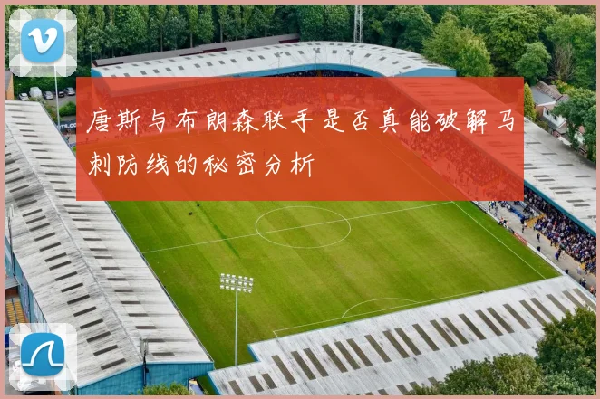 唐斯与布朗森联手是否真能破解马刺防线的秘密分析