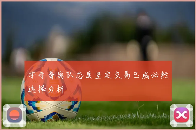 字母哥离队态度坚定交易已成必然选择分析