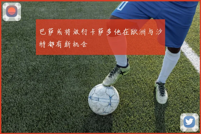 巴萨或将放行卡萨多他在欧洲与沙特都有新机会